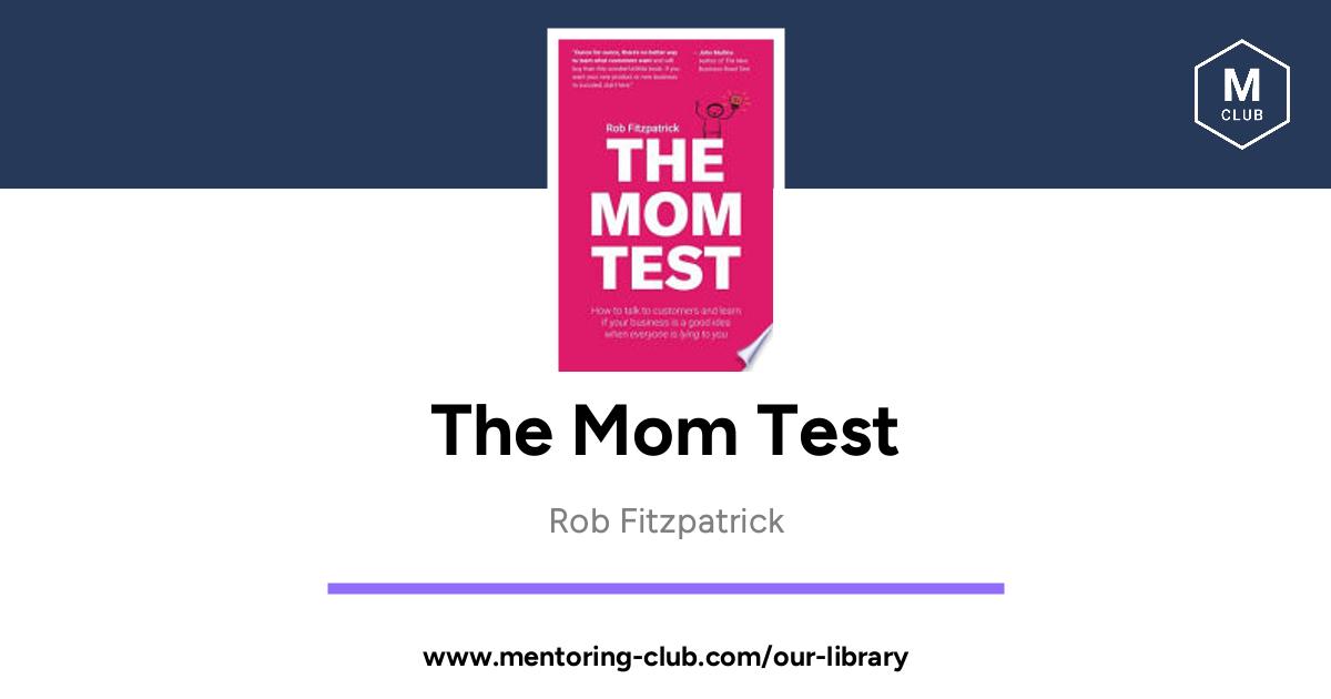 The Mom Test How To Talk To Customers And Learn If Your Business Is A Good Idea When Everyone Is